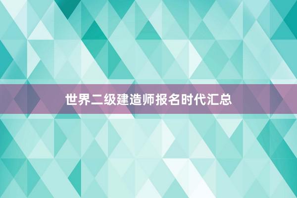 世界二级建造师报名时代汇总