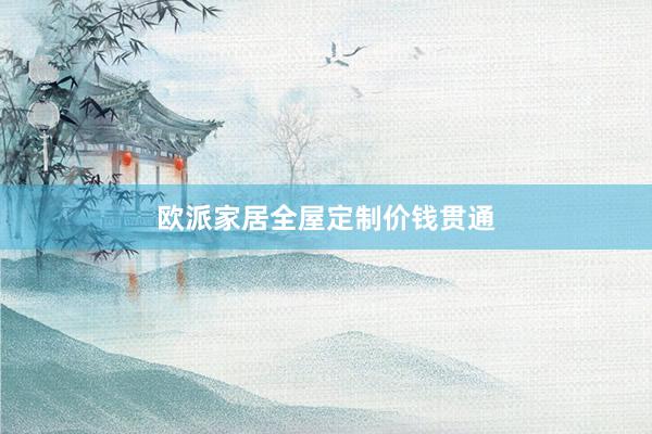 欧派家居全屋定制价钱贯通