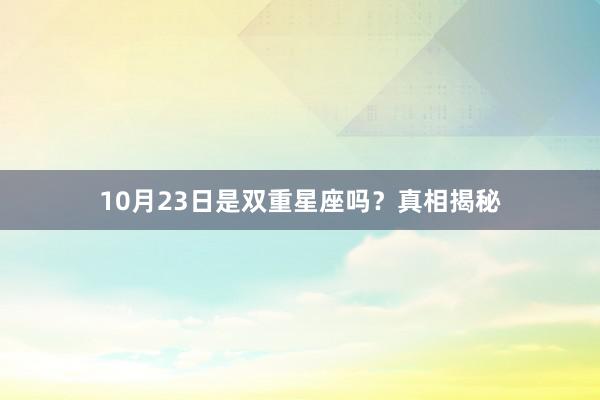 10月23日是双重星座吗？真相揭秘